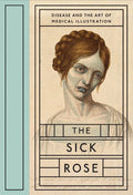 The Sick Rose: Disease and the Art of Medical Illustration - Hardcover