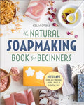 The Natural Soap Making Book for Beginners: Do-It-Yourself Soaps Using All-Natural Herbs, Spices, and Essential Oils - Paperback