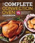 The Complete Convection Oven Cookbook: 75 Essential Recipes and Easy Cooking Techniques for Any Convection Oven - Paperback