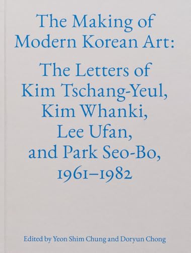 The Making of Modern Korean Art: The Letters of Kim Tschang-Yeul, Kim Whanki, Lee Ufan, and Park Seo-Bo, 1961-1982 - Hardcover