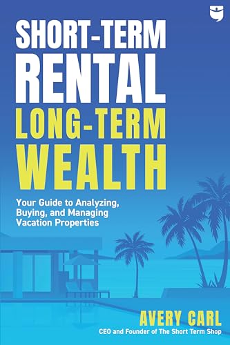 Short-Term Rental, Long-Term Wealth: Your Guide to Analyzing, Buying, and Managing Vacation Properties - Paperback