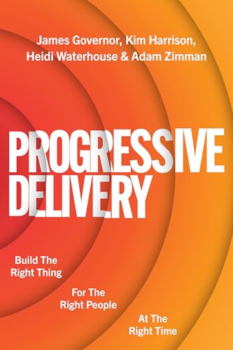 Progressive Delivery: Build the Right Thing for the Right People at the Right Time - Paperback