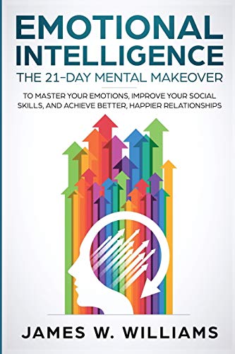Emotional Intelligence: The 21-Day Mental Makeover to Master Your Emotions, Improve Your Social Skills, and Achieve Better, Happier Relationships - Paperback