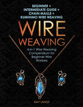Wire Weaving: Beginner + Intermediate Guide + Chain Maille + Kumihimo Wire Weaving: 4-in-1 Wire Weaving Compendium for Beginners - Paperback