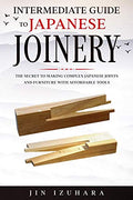 Intermediate Guide to Japanese Joinery: The Secret to Making Complex Japanese Joints and Furniture Using Affordable Tools - Paperback