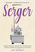 Serger: Beginner + Intermediate Guide to Serger: Serger Compendium: Upgrade Your Favorite Garments in 8 Steps and Make Your Serger at Your Whims - Paperback