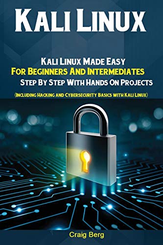 Kali Linux: Kali Linux Made Easy For Beginners And Intermediates; Step By Step With Hands On Projects (Including Hacking and Cybersecurity Basics with - Paperback