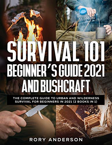 Survival 101 Beginner's Guide 2021 AND Bushcraft: The Complete Guide To Urban And Wilderness Survival For Beginners in 2021 (2 Books In 1) - Paperback