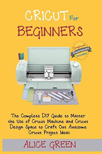 Cricut for Beginners: The Complete DIY Guide to Master the Use of Cricut Machine and Cricut Design Space to Craft Out Awesome Cricut Project Ideas (Gr - Paperback