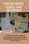The Big Book of Scroll Saw for Beginners: A Woodworker Guide to Crafting 20 Woodworking Scroll Saw Patterns, Designs and Projects Plus Scrolling Tools - Paperback