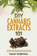 DIY Cannabis Extracts 101: The Essential And Easy Beginner's Cannabis Cookbook On How To Make Medical Marijuana Extracts At Home - Paperback