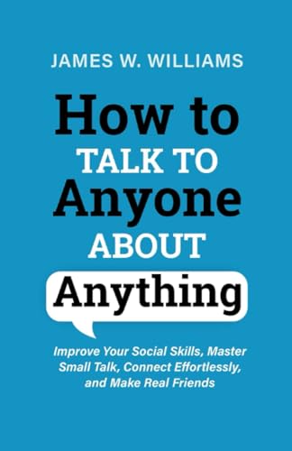 How to Talk to Anyone About Anything: Improve Your Social Skills, Master Small Talk, Connect Effortlessly, and Make Real Friends - Paperback