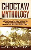 Choctaw Mythology: Captivating Myths from the Choctaw and Other Indigenous Peoples from the Southeastern United States - Hardcover