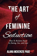 The Art of Feminine Seduction: How To Reclaim Power In Dating, Sex, and Love - Paperback