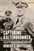 Capturing Kaltenbrunner: The Pursuit, Capture, and Trial of Hitler's Hidden Gestapo Chief SS General Ernst Kaltenbrunner - Paperback