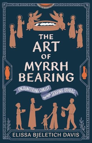 The Art of Myrrhbearing: Encountering Christ Through Serving Others - Paperback