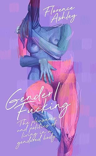 Gender/Fucking: The Pleasures and Politics of Living in a Gendered Body - Paperback
