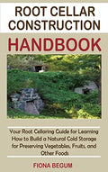 Root Cellar Construction Handbook: Your Root Cellaring Guide for Learning How to Build a Natural Cold Storage for Preserving Vegetables, Fruits, and O - Hardcover