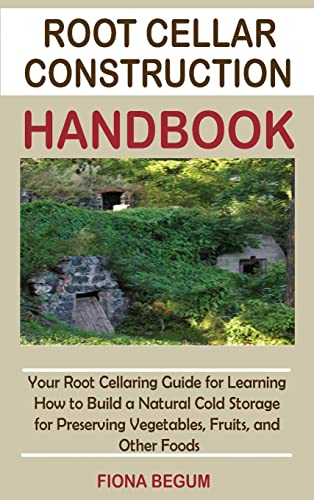 Root Cellar Construction Handbook: Your Root Cellaring Guide for Learning How to Build a Natural Cold Storage for Preserving Vegetables, Fruits, and O - Hardcover