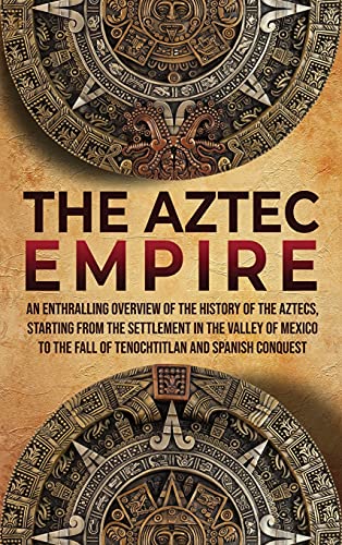 The Aztec Empire: An Enthralling Overview of the History of the Aztecs, Starting with the Settlement in the Valley of Mexico - Hardcover