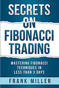 Secrets on Fibonacci Trading: Mastering Fibonacci Techniques In Less Than 3 Days - Paperback