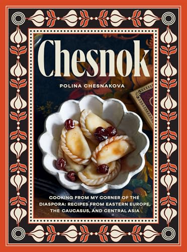 Chesnok: Cooking from My Corner of the Diaspora: Recipes from Eastern Europe, the Caucasus, and Central Asia - Hardcover