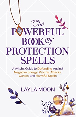 The Powerful Book of Protection Spells: A Witch's Guide to Defending Against Negative Energy, Psychic Attacks, Curses, and Harmful Spirits - Paperback