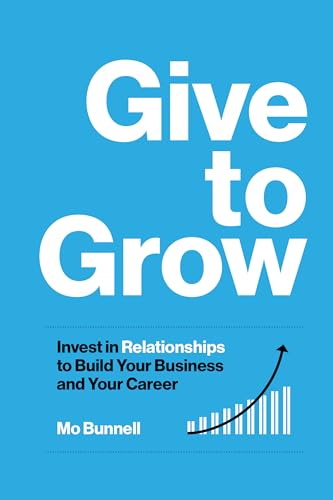 Give to Grow: Invest in Relationships to Build Your Business and Your Career - Hardcover