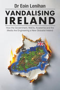 Vandalising Ireland: How the Government, NGOs, Academia and the Media are Engineering a new Globalist Ireland - Paperback