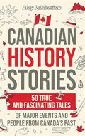 Canadian History Stories: 50 True and Fascinating Tales of Major Events and People from Canada's Past - Hardcover