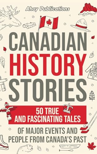 Canadian History Stories: 50 True and Fascinating Tales of Major Events and People from Canada's Past - Hardcover