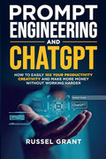 Prompt Engineering and ChatGPT: How to Easily 10X Your Productivity, Creativity, and Make More Money Without Working Harder - Paperback