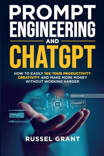Prompt Engineering and ChatGPT: How to Easily 10X Your Productivity, Creativity, and Make More Money Without Working Harder - Paperback