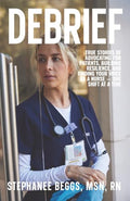 Debrief: True Stories of Advocating for Patients, Building Resilience, and Finding Your Voice As a Nurse-One Shift at a Time - Paperback