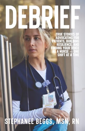 Debrief: True Stories of Advocating for Patients, Building Resilience, and Finding Your Voice As a Nurse-One Shift at a Time - Paperback