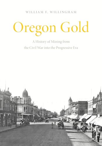 Oregon Gold: A History of Mining from the Civil War Into the Progressive Era - Paperback