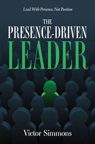 The Presence-Driven Leader: Lead With Presence, Not Position - Paperback