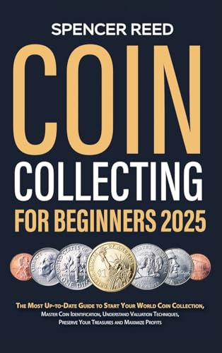 Coin Collecting for Beginners 2025: The Most Up-to-Date Guide to Start Your Coin Collection, Master Coin Identification, Understand Valuation Techniqu - Hardcover