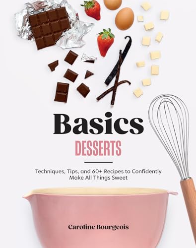 Basics: Desserts: Techniques, Tips, and 60+ Recipes to Confidently Make All Things Sweet - Hardcover