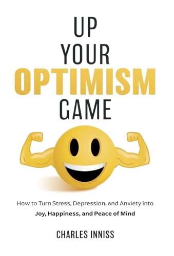 Up Your Optimism Game: How to Turn Stress, Depression, and Anxiety into Joy, Happiness, and Peace of Mind - Hardcover