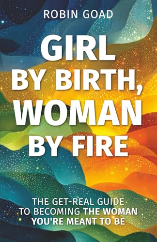 Girl by Birth, Woman by Fire: The Get Real Guide to Becoming the Woman You Were Meant to Be - Paperback