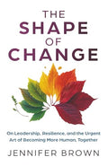 The Shape of Change: On Leadership, Resilience, and the Urgent Art of Becoming More Human, Together - Paperback