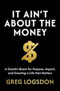 It Ain't About The Money: A Coach's Quest for Purpose, Impact, and Creating a Life that Matters - Paperback