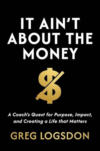 It Ain't About The Money: A Coach's Quest for Purpose, Impact, and Creating a Life that Matters - Paperback