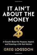 It Ain't About The Money: A Coach's Quest for Purpose, Impact, and Creating a Life that Matters - Hardcover