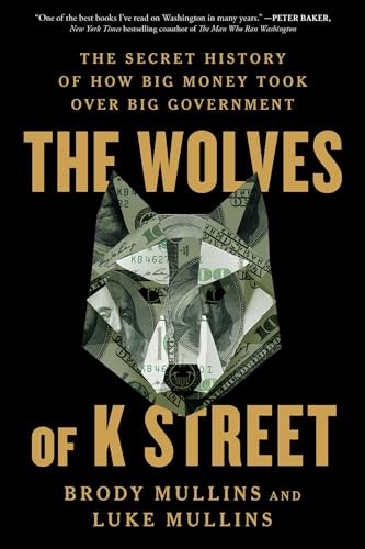 The Wolves of K Street: The Secret History of How Big Money Took Over Big Government - Paperback