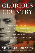 Glorious Country: How the Artist Frederic Church Brought the World to America and America to the World - Hardcover