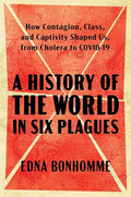 A History of the World in Six Plagues: How Contagion, Class, and Captivity Shaped Us, from Cholera to Covid-19 - Hardcover