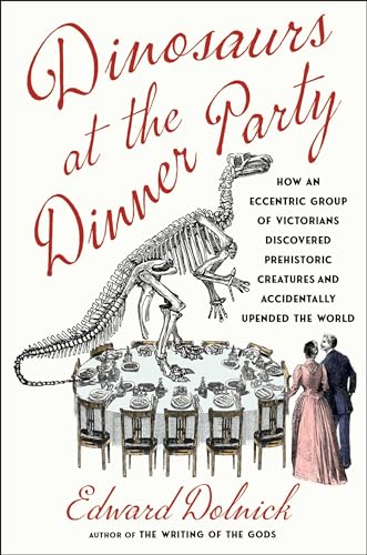 Dinosaurs at the Dinner Party: How an Eccentric Group of Victorians Discovered Prehistoric Creatures and Accidentally Upended the World - Hardcover
