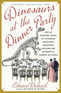 Dinosaurs at the Dinner Party: How an Eccentric Group of Victorians Discovered Prehistoric Creatures and Accidentally Upended the World - Paperback